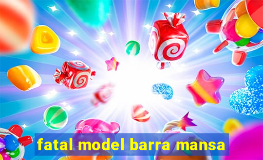 fatal model barra mansa